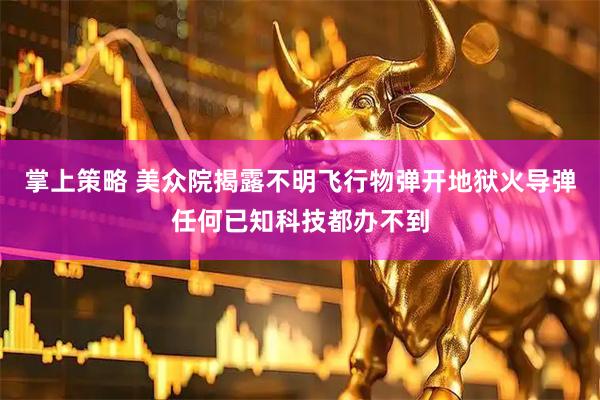 掌上策略 美众院揭露不明飞行物弹开地狱火导弹任何已知科技都办不到