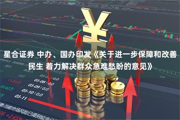 星合证券 中办、国办印发《关于进一步保障和改善民生 着力解决群众急难愁盼的意见》