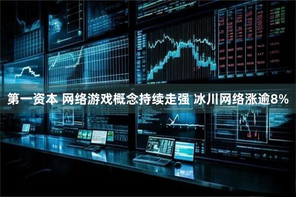 第一资本 网络游戏概念持续走强 冰川网络涨逾8%