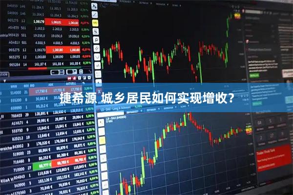 捷希源 城乡居民如何实现增收？