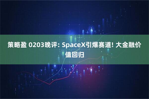 策略盈 0203晚评: SpaceX引爆赛道! 大金融价值回归