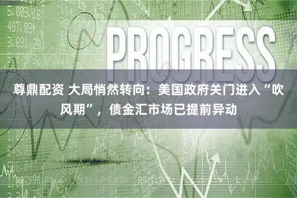 尊鼎配资 大局悄然转向：美国政府关门进入“吹风期”，债金汇市场已提前异动